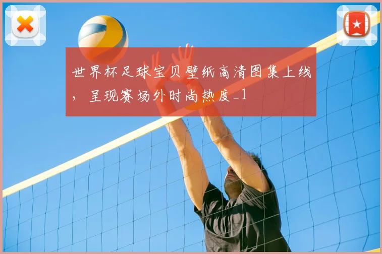 世界杯足球宝贝壁纸高清图集上线,呈现赛场外时尚热度_1
