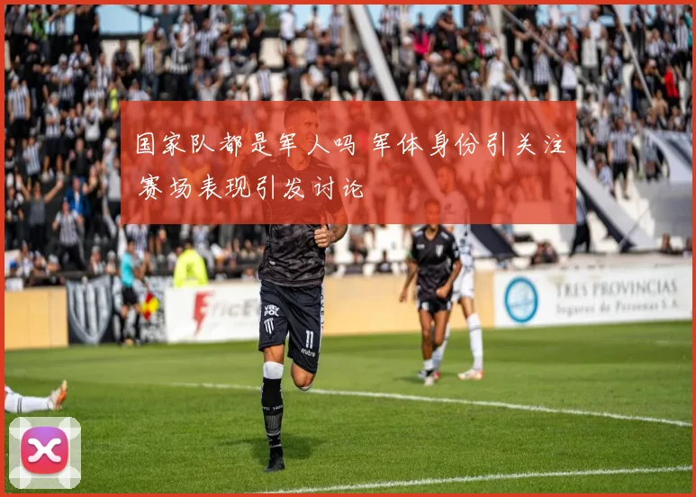 国家队都是军人吗 军体身份引关注 赛场表现引发讨论