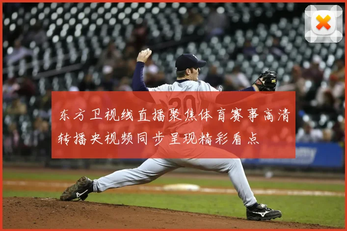 东方卫视线直播聚焦体育赛事高清转播央视频同步呈现精彩看点
