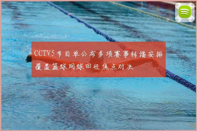 CCTV5节目单公布多项赛事转播安排覆盖篮球网球田径焦点对决