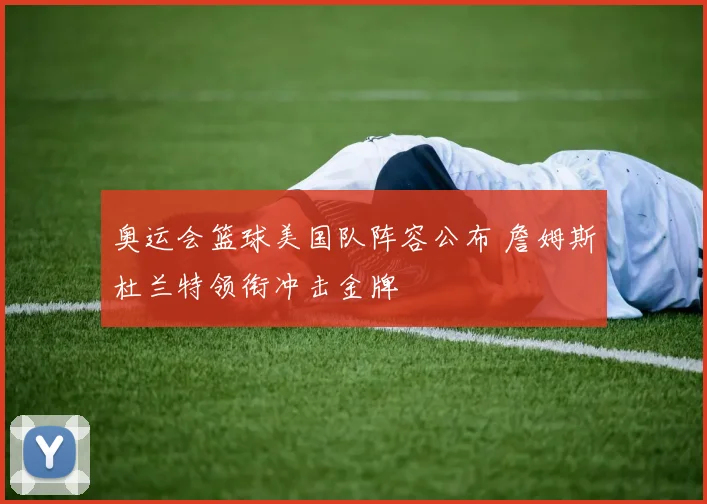 奥运会篮球美国队阵容公布 詹姆斯杜兰特领衔冲击金牌