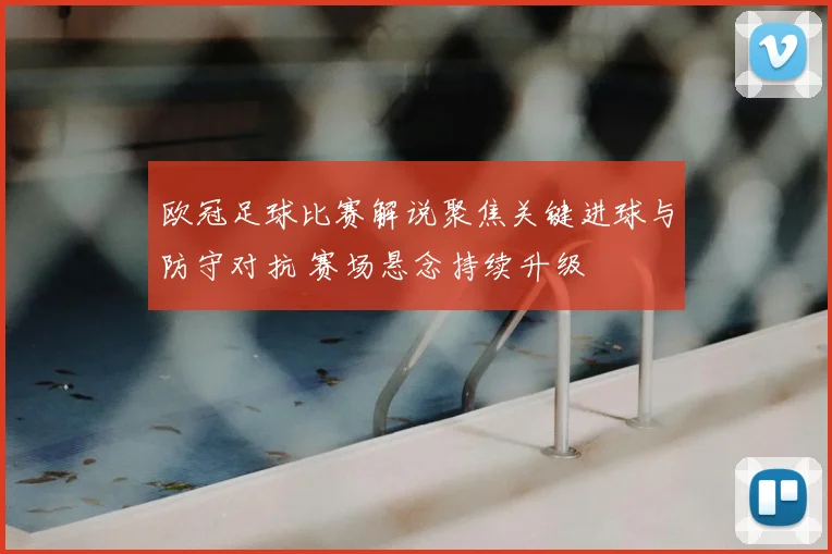 欧冠足球比赛解说聚焦关键进球与防守对抗 赛场悬念持续升级