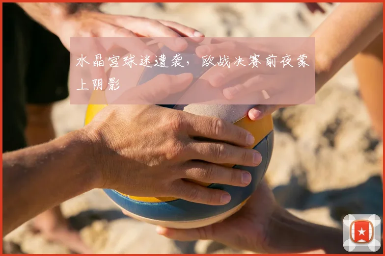 水晶宫球迷遭袭,欧战决赛前夜蒙上阴影