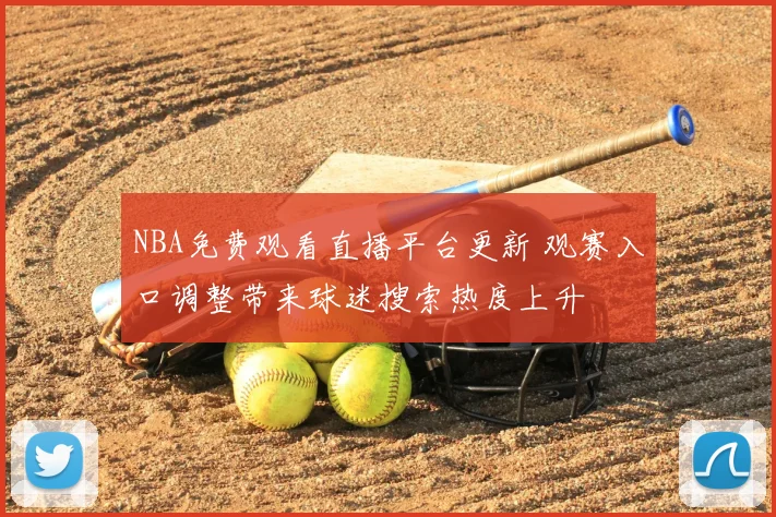 NBA免费观看直播平台更新 观赛入口调整带来球迷搜索热度上升