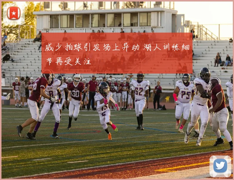 威少拍球引发场上异动 湖人训练细节再受关注
