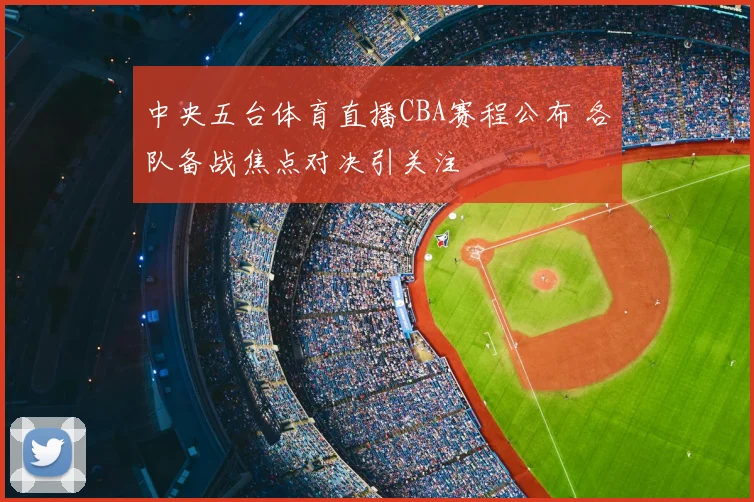 中央五台体育直播CBA赛程公布 各队备战焦点对决引关注