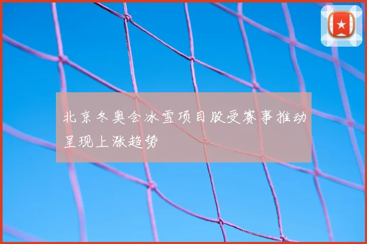 北京冬奥会冰雪项目股受赛事推动呈现上涨趋势