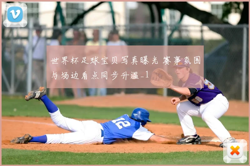 世界杯足球宝贝写真曝光 赛事氛围与场边看点同步升温_1