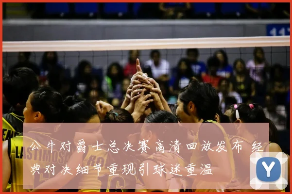 公牛对爵士总决赛高清回放发布 经典对决细节重现引球迷重温