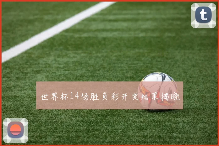 世界杯14场胜负彩开奖结果揭晓