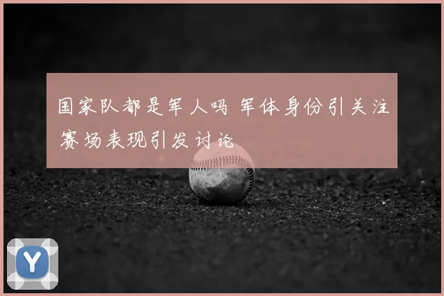 国家队都是军人吗 军体身份引关注 赛场表现引发讨论