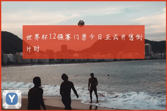 世界杯12强赛门票今日正式开售倒计时