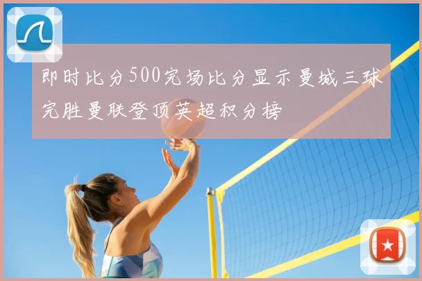 即时比分500完场比分显示曼城三球完胜曼联登顶英超积分榜