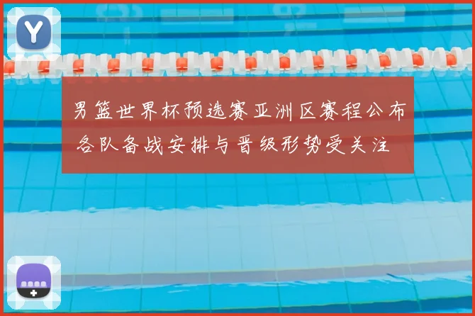 男篮世界杯预选赛亚洲区赛程公布 各队备战安排与晋级形势受关注