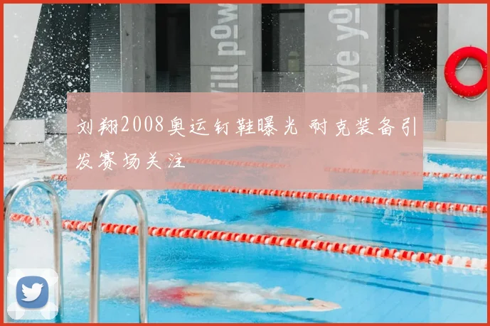 刘翔2008奥运钉鞋曝光 耐克装备引发赛场关注