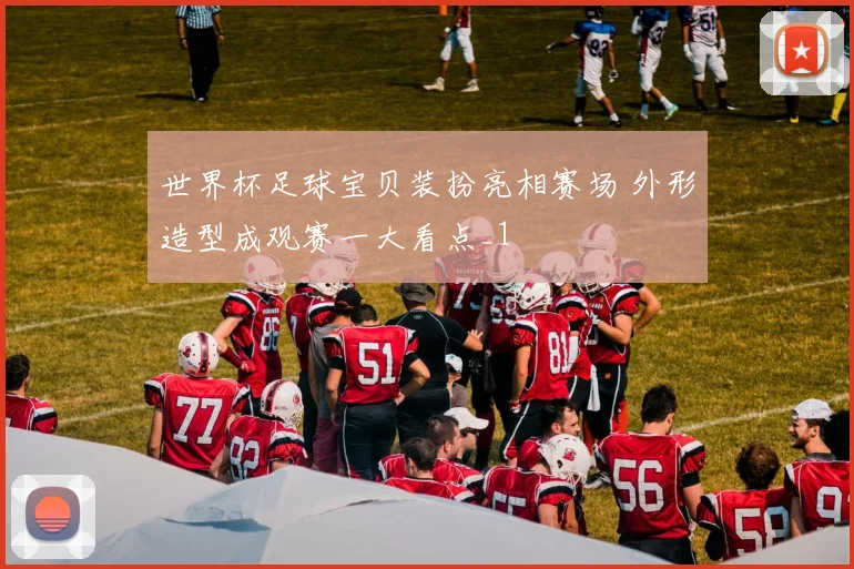 世界杯足球宝贝装扮亮相赛场 外形造型成观赛一大看点_1