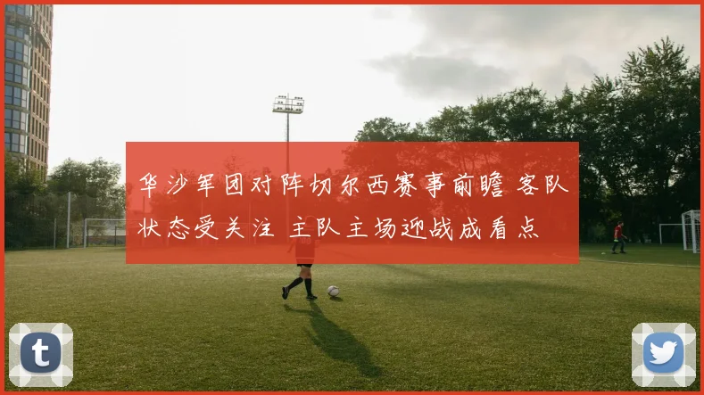 华沙军团对阵切尔西赛事前瞻 客队状态受关注 主队主场迎战成看点