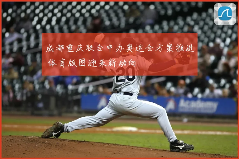 成都重庆联合申办奥运会方案推进 体育版图迎来新动向
