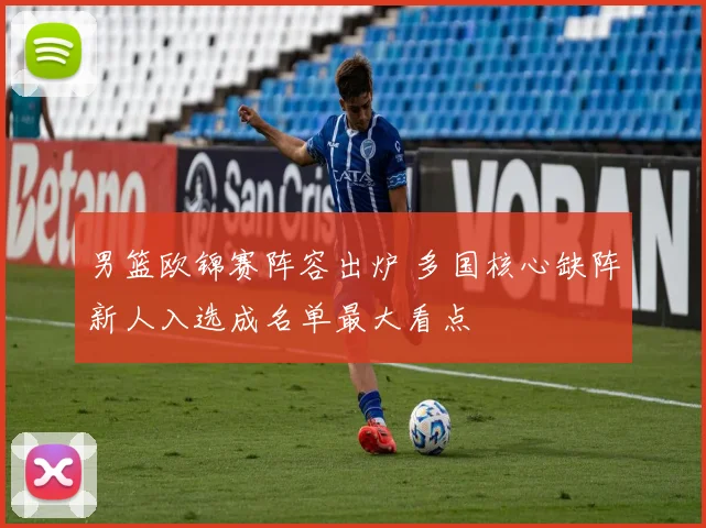 男篮欧锦赛阵容出炉 多国核心缺阵新人入选成名单最大看点