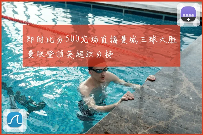 即时比分500完场直播曼城三球大胜曼联登顶英超积分榜