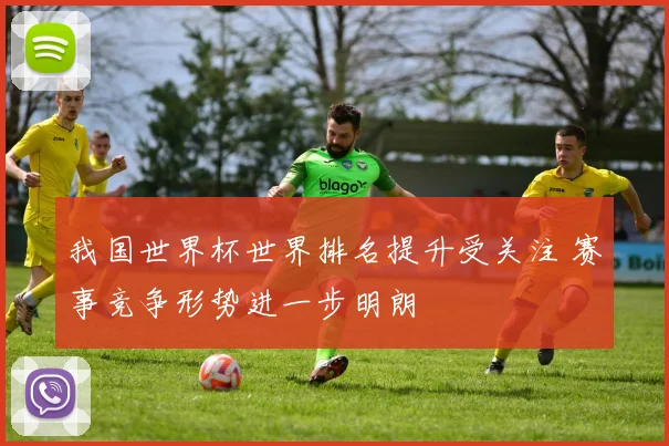我国世界杯世界排名提升受关注 赛事竞争形势进一步明朗