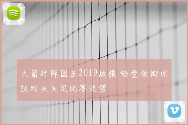 火箭对阵国王2019战报 哈登领衔攻防对决决定比赛走势