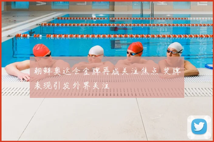 朝鲜奥运会金牌再成关注焦点 奖牌表现引发外界关注