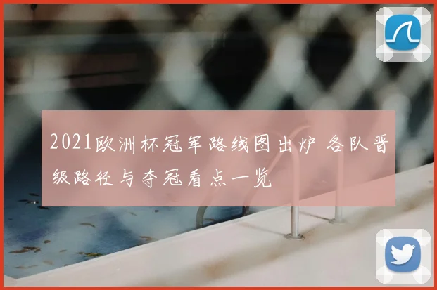 2021欧洲杯冠军路线图出炉 各队晋级路径与夺冠看点一览