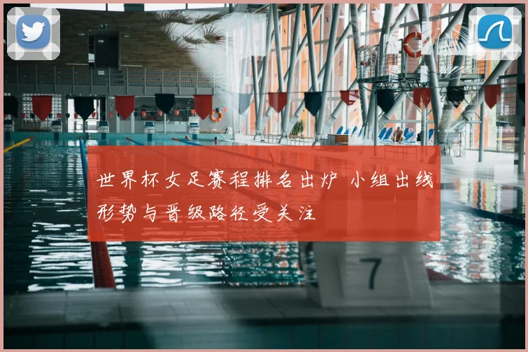 世界杯女足赛程排名出炉 小组出线形势与晋级路径受关注