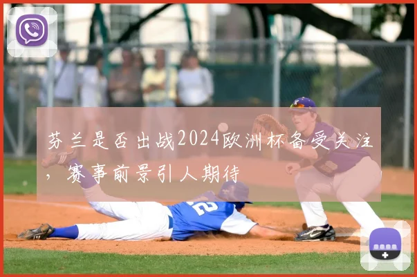 芬兰是否出战2024欧洲杯备受关注,赛事前景引人期待