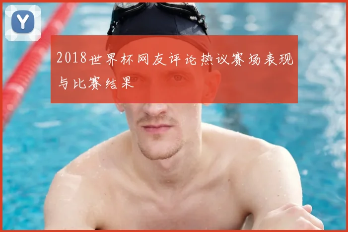 2018世界杯网友评论热议赛场表现与比赛结果