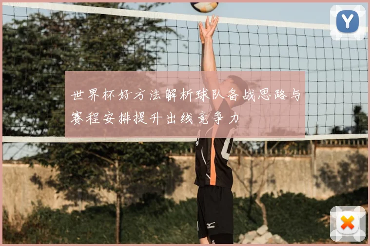 世界杯好方法解析球队备战思路与赛程安排提升出线竞争力