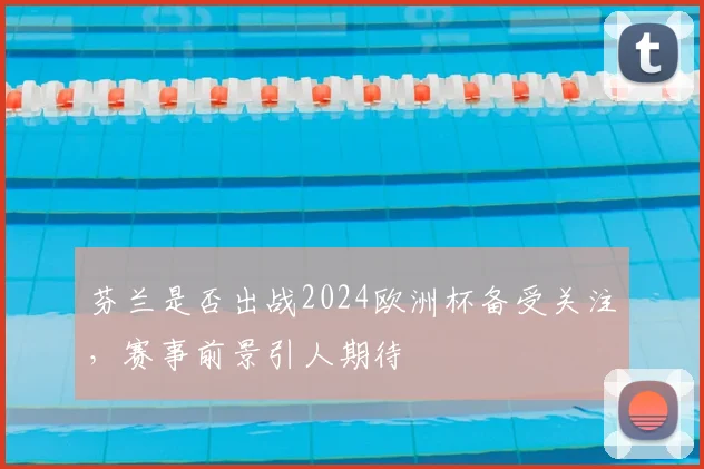 芬兰是否出战2024欧洲杯备受关注，赛事前景引人期待