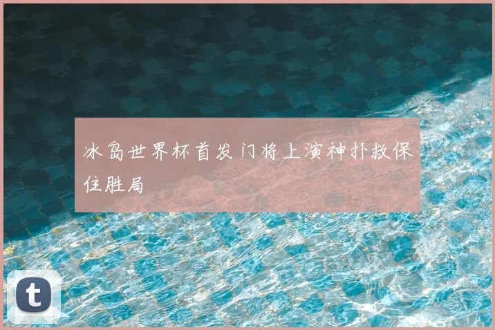 冰岛世界杯首发门将上演神扑救保住胜局