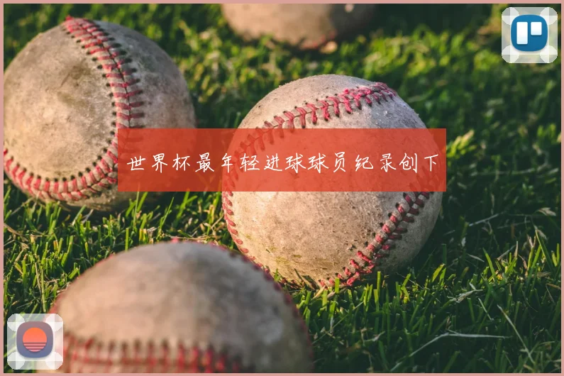 世界杯最年轻进球球员纪录创下