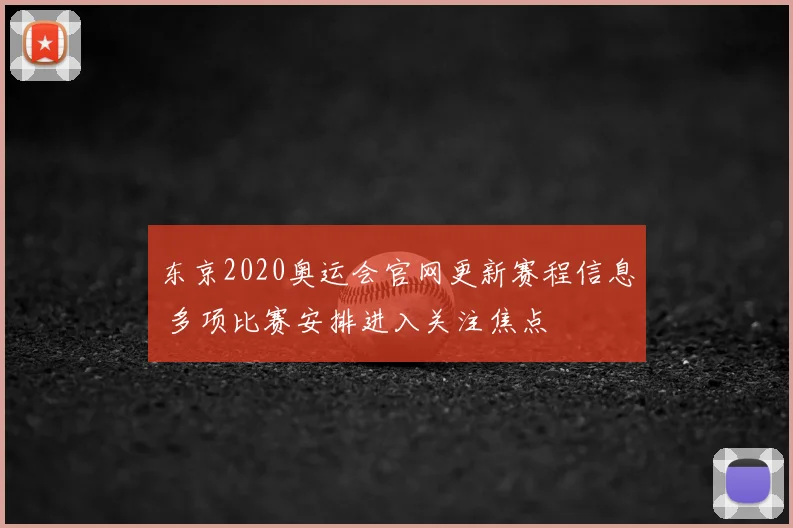 东京2020奥运会官网更新赛程信息 多项比赛安排进入关注焦点