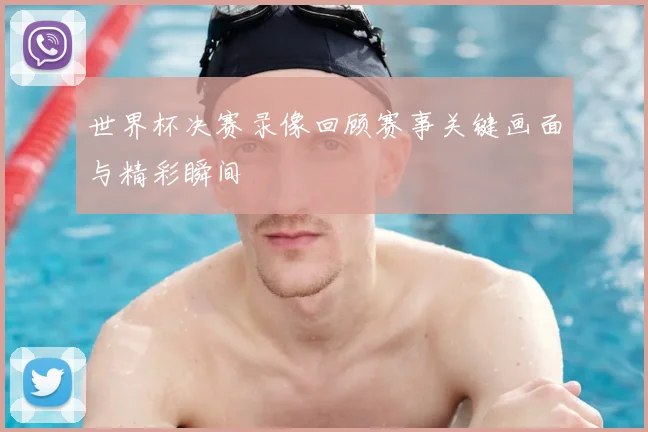 世界杯决赛录像回顾赛事关键画面与精彩瞬间