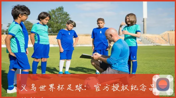 义乌世界杯足球:官方授权纪念品热销中