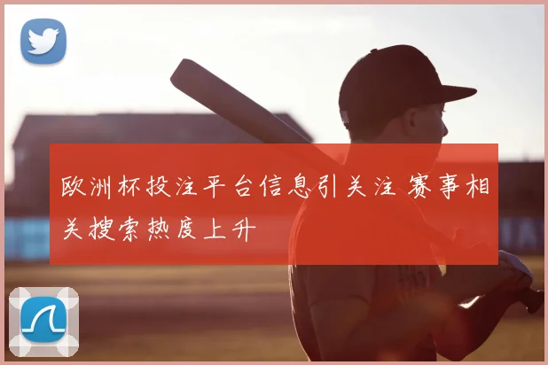 欧洲杯投注平台信息引关注 赛事相关搜索热度上升