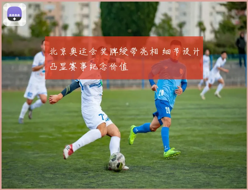 北京奥运会奖牌绶带亮相 细节设计凸显赛事纪念价值