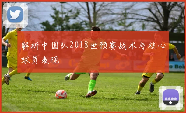 解析中国队2018世预赛战术与核心球员表现