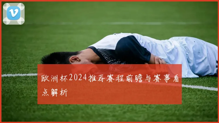 欧洲杯2024推荐赛程前瞻与赛事看点解析