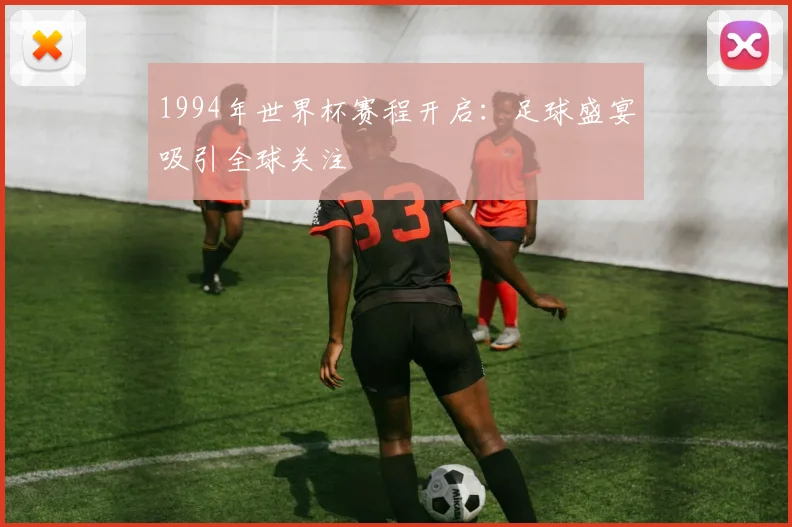 1994年世界杯赛程开启：足球盛宴吸引全球关注