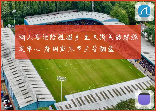 湖人客场险胜掘金 里夫斯关键球稳定军心 詹姆斯末节主导翻盘