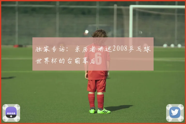 独家专访：亲历者讲述2008乒乓球世界杯的台前幕后